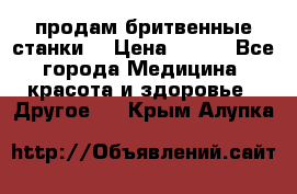  продам бритвенные станки  › Цена ­ 400 - Все города Медицина, красота и здоровье » Другое   . Крым,Алупка